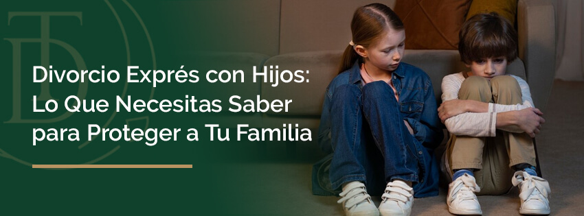 Divorcio Exprés con Hijos: Lo Que Necesitas Saber para Proteger a Tu Familia 